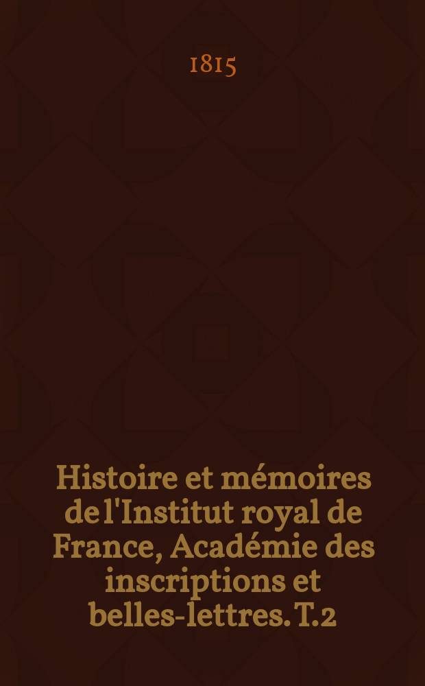 Histoire et mémoires de l'Institut royal de France, Académie des inscriptions et belles-lettres. T.2