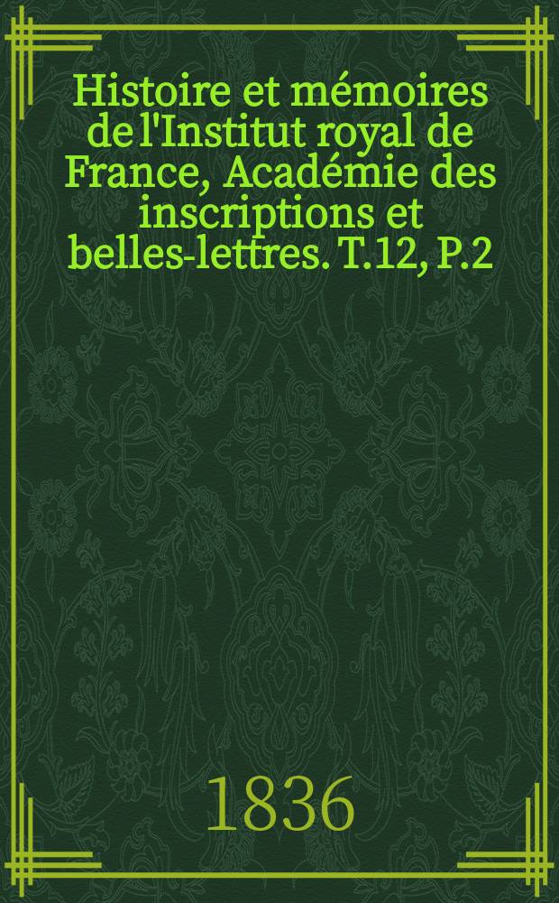 Histoire et mémoires de l'Institut royal de France, Académie des inscriptions et belles-lettres. T.12, P.2