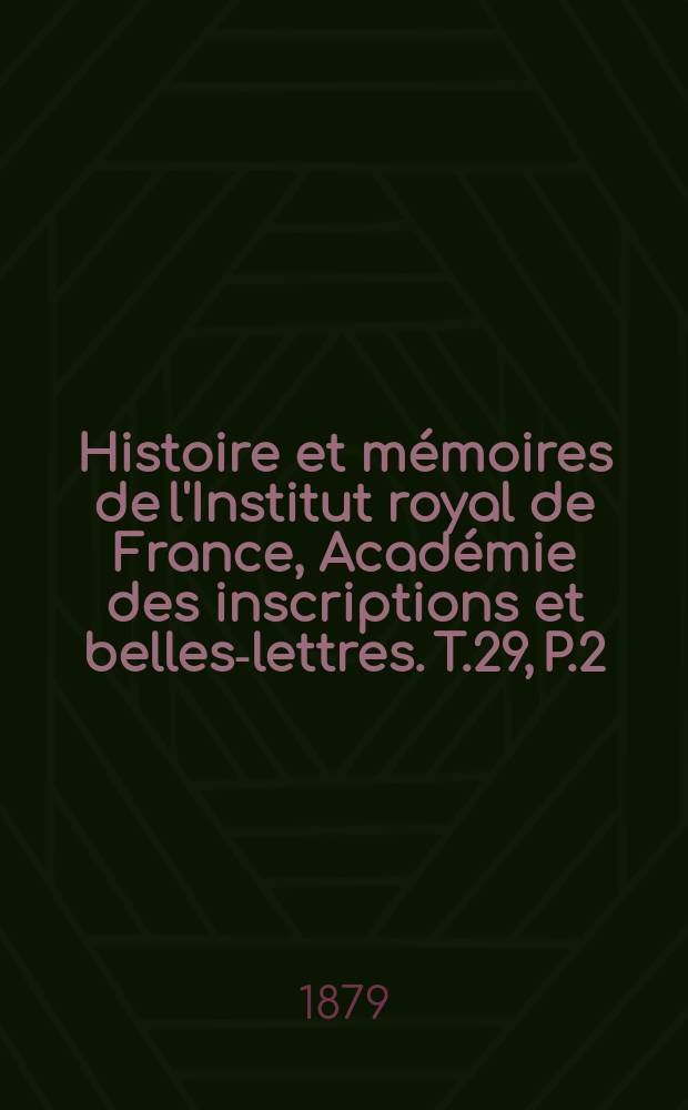 Histoire et mémoires de l'Institut royal de France, Académie des inscriptions et belles-lettres. T.29, P.2