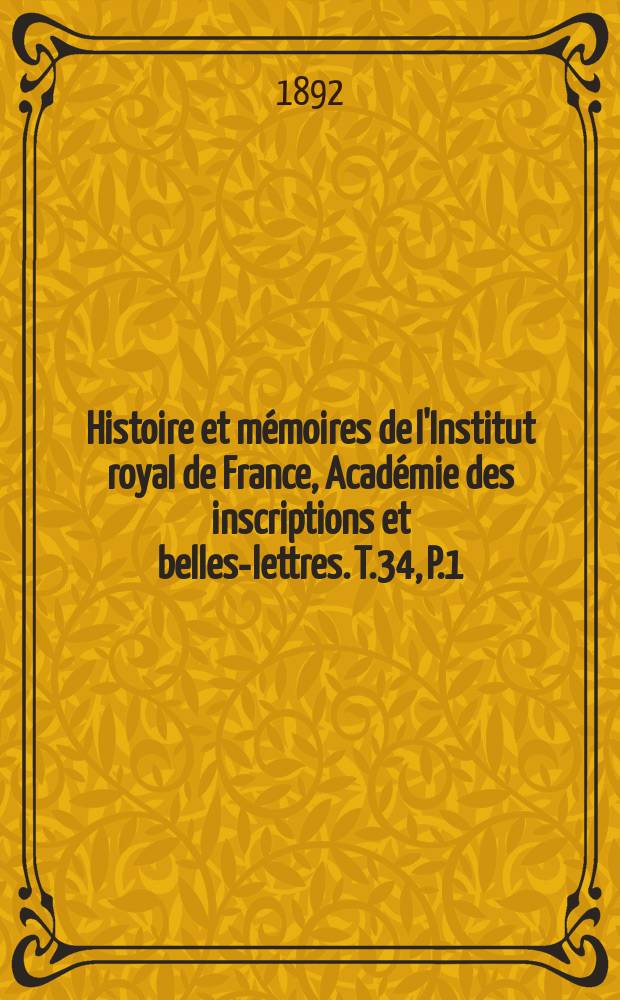Histoire et mémoires de l'Institut royal de France, Académie des inscriptions et belles-lettres. T.34, P.1