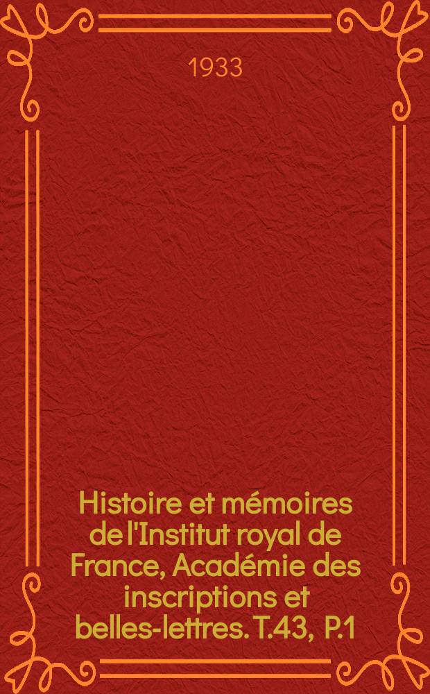 Histoire et mémoires de l'Institut royal de France, Académie des inscriptions et belles-lettres. T.43, P.1