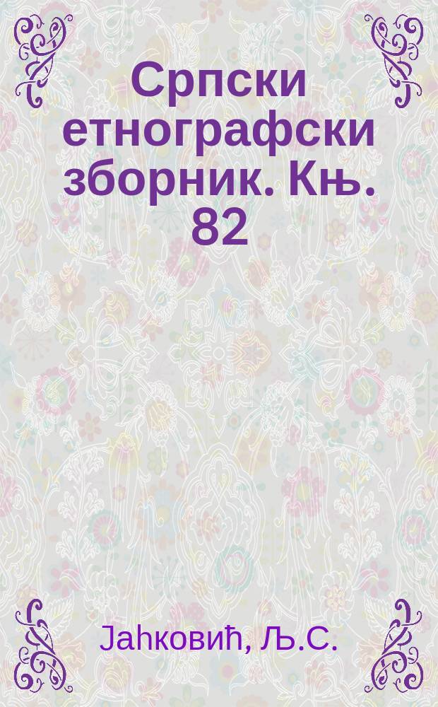 Српски етнографски зборник. Књ. 82 : Проблем и теориjа поjединачне аритмичности у ритмичности целине извођења орске игре и мелодиjе