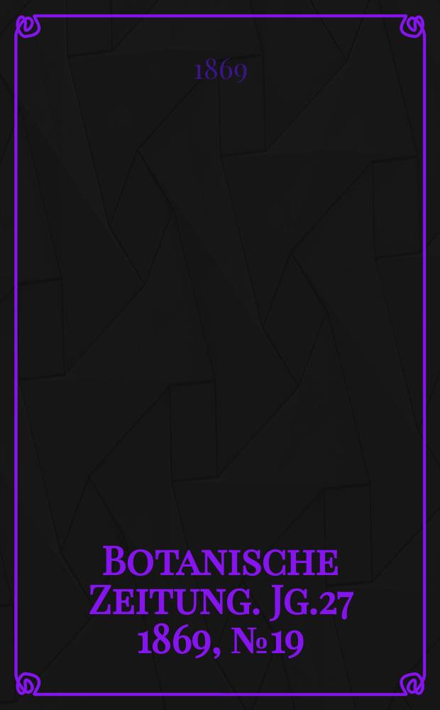 Botanische Zeitung. Jg.27 1869, №19