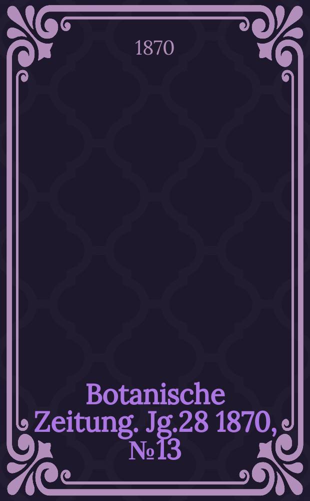 Botanische Zeitung. Jg.28 1870, №13