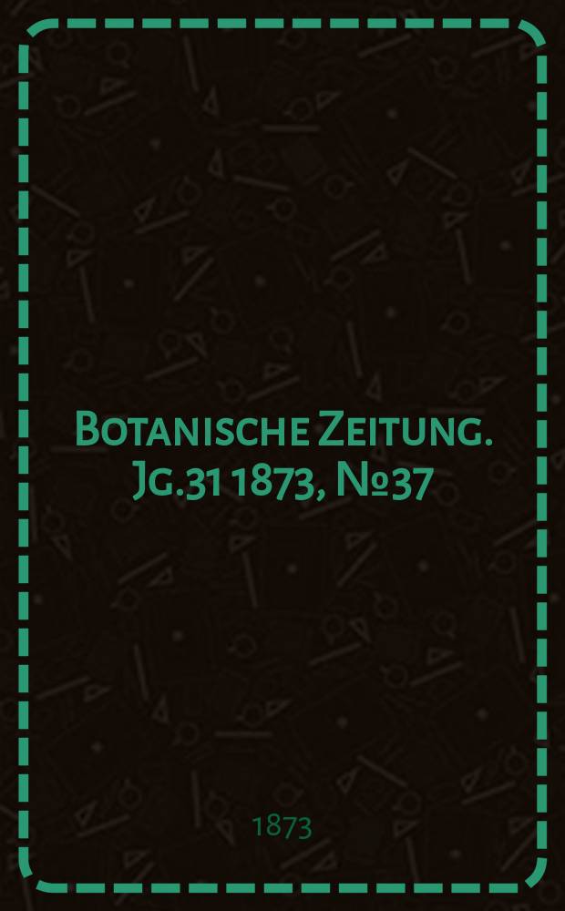 Botanische Zeitung. Jg.31 1873, №37