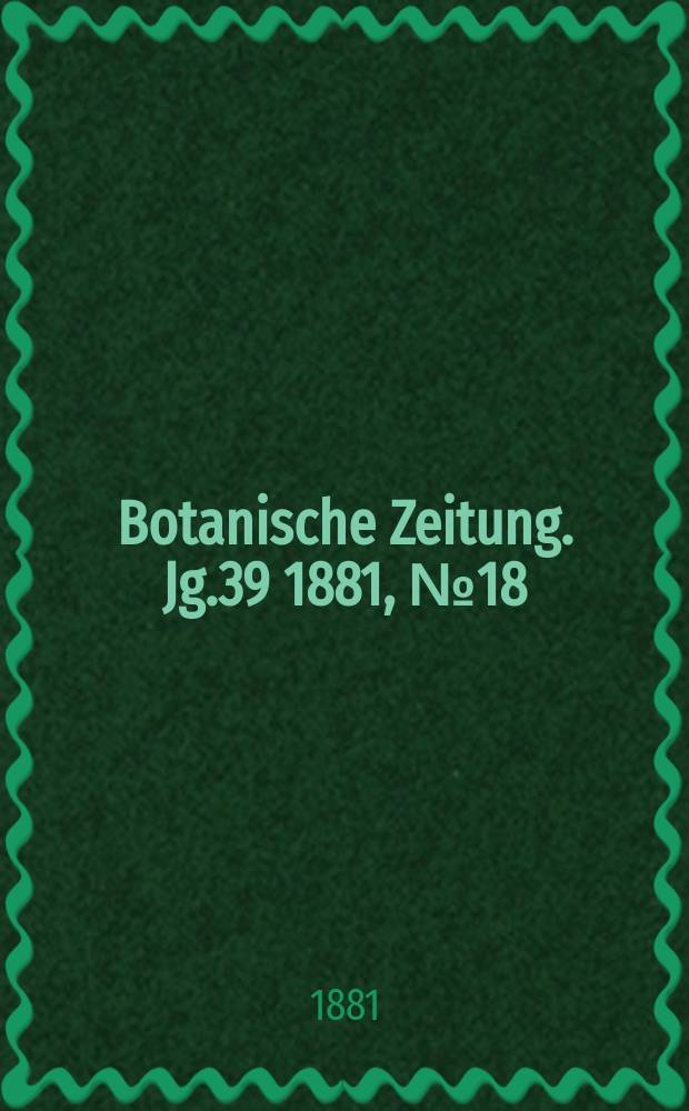 Botanische Zeitung. Jg.39 1881, №18