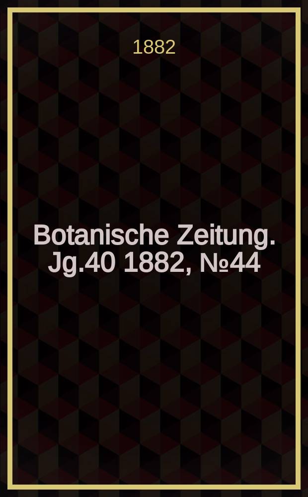 Botanische Zeitung. Jg.40 1882, №44