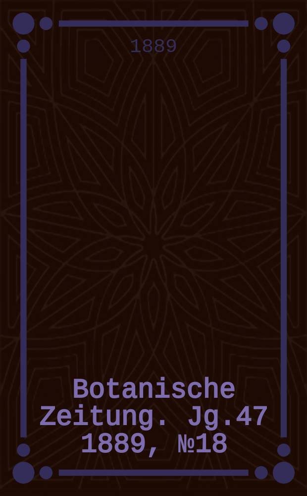 Botanische Zeitung. Jg.47 1889, №18