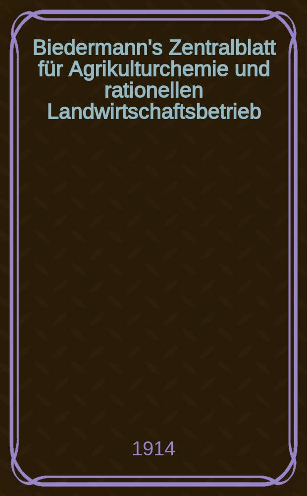 Biedermann's Zentralblatt für Agrikulturchemie und rationellen Landwirtschaftsbetrieb : Referierendes Organ für naturwissenschaftliche. Forschungen in ihren Anwendung auf die Landwirtschaft. Jg.43 1914, H.8