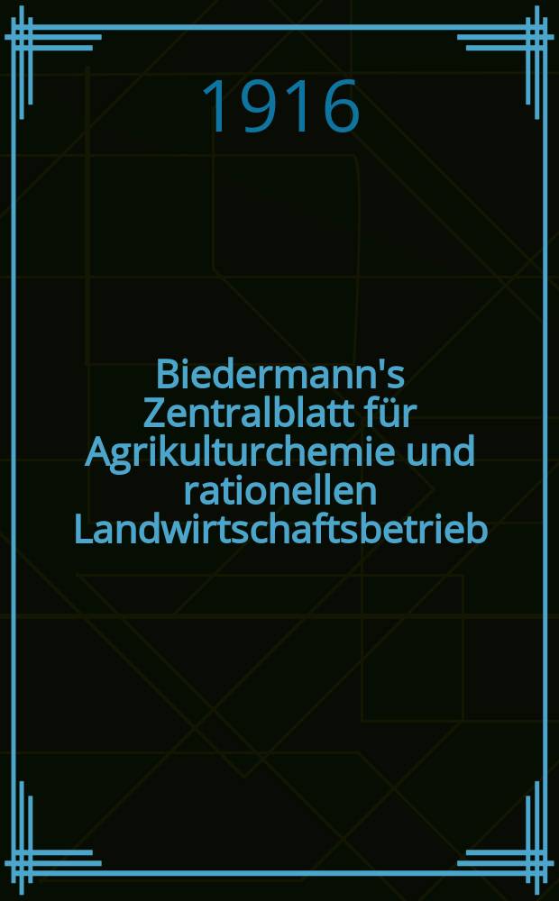 Biedermann's Zentralblatt für Agrikulturchemie und rationellen Landwirtschaftsbetrieb : Referierendes Organ für naturwissenschaftliche. Forschungen in ihren Anwendung auf die Landwirtschaft. Jg.45 1916, H.6