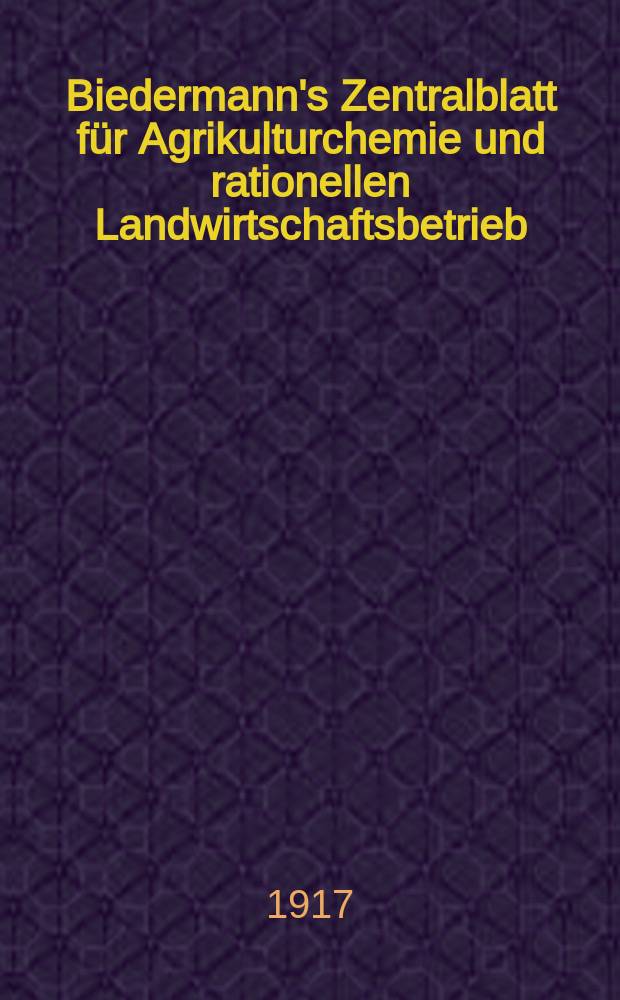 Biedermann's Zentralblatt für Agrikulturchemie und rationellen Landwirtschaftsbetrieb : Referierendes Organ für naturwissenschaftliche. Forschungen in ihren Anwendung auf die Landwirtschaft. Jg.46 1917, H.5