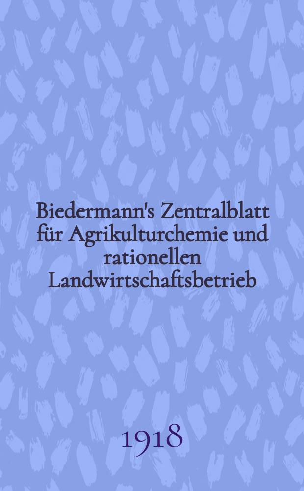 Biedermann's Zentralblatt für Agrikulturchemie und rationellen Landwirtschaftsbetrieb : Referierendes Organ für naturwissenschaftliche. Forschungen in ihren Anwendung auf die Landwirtschaft. Jg.47 1918, H.6