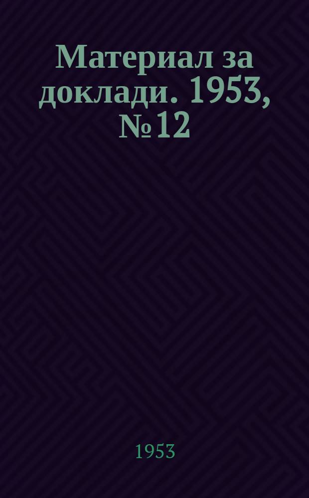 Материал за доклади. 1953, №12 : Българо-съветската дружба, борбата за мир и строителството на социализма в нашата страна