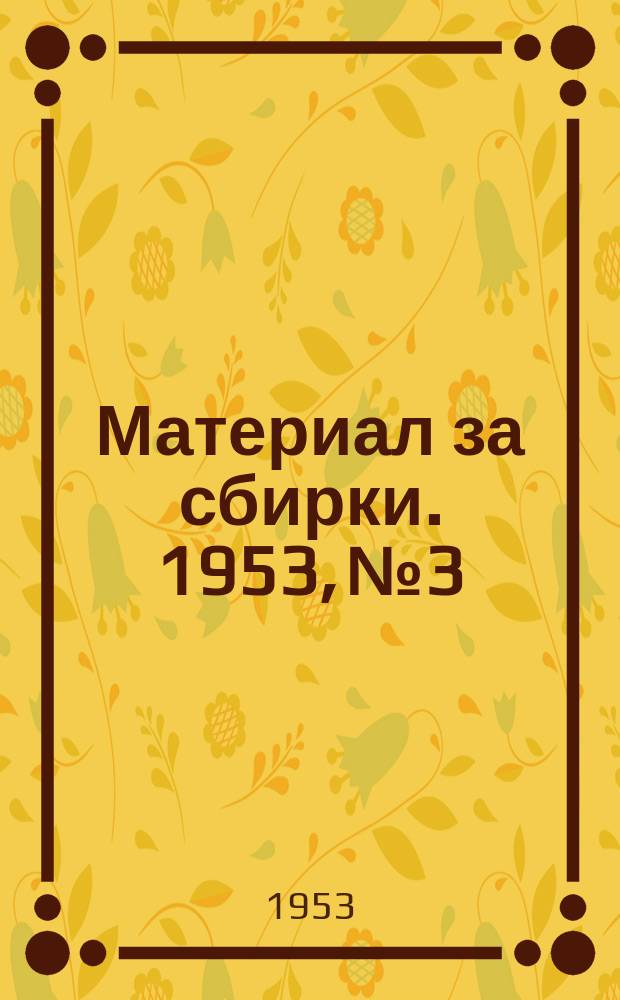 Материал за сбирки. 1953, №3 : Постоянното повишаване на благосъстоянието на съветските хора-първа задача на Комунистическата партия и на Съветската държава