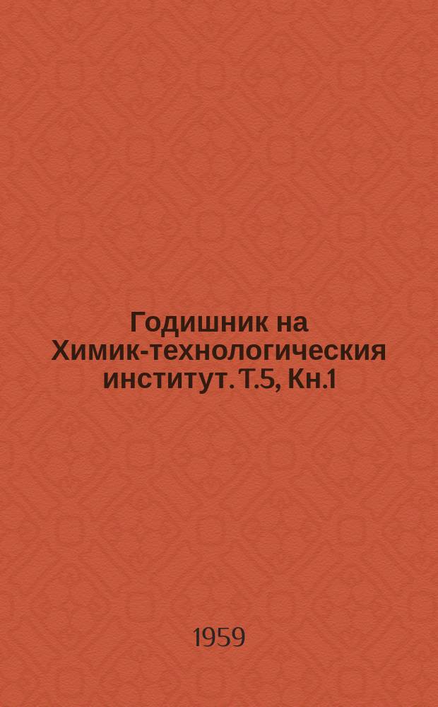 Годишник на Химико- технологическия институт. T.5, Кн.1 : 1958