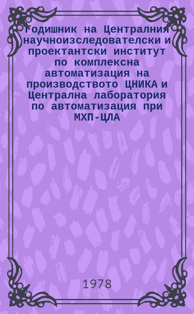 Годишник на Централния научноизследователски и проектантски институт по комплексна автоматизация на производството ЦНИКА и Централна лаборатория по автоматизация при МХП-ЦЛА. 1977, Ч.2 : Годишник на ЦЛА