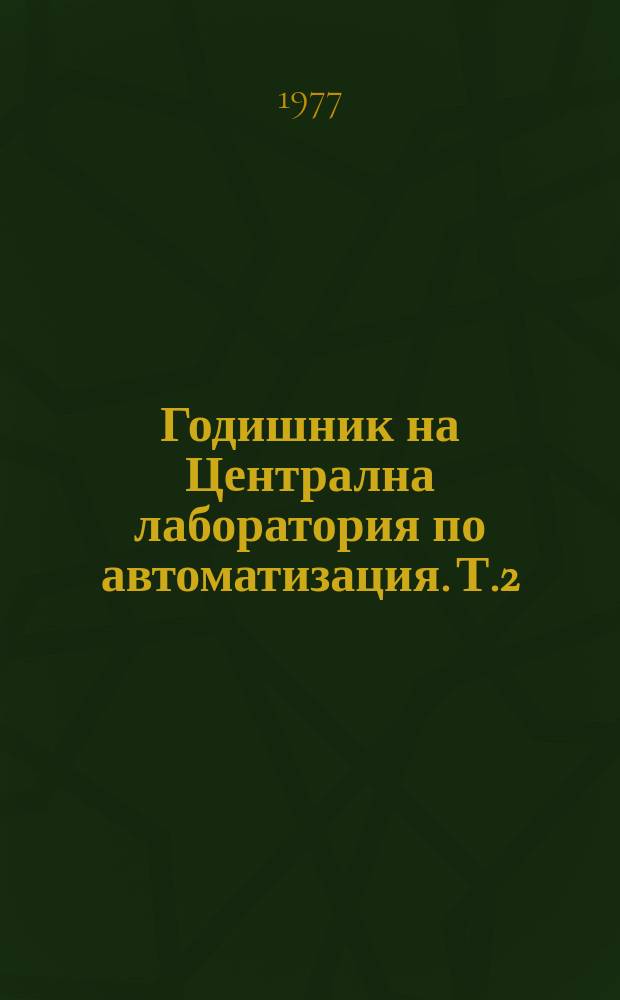 Годишник на Централна лаборатория по автоматизация. Т.2 : 1976