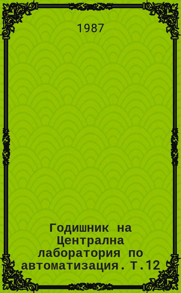Годишник на Централна лаборатория по автоматизация. Т.12 : 1986