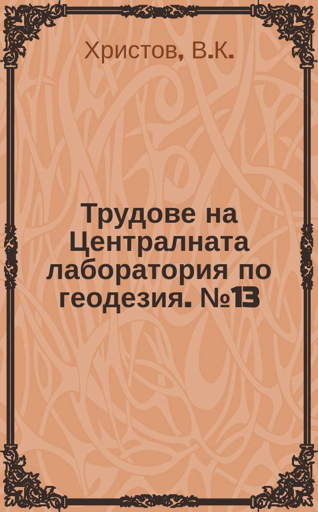 Трудове на Централната лаборатория по геодезия. №13 : Таблици за естествените стойности на основите геодезически величини върху елипсоида на Ф.Н. Красовски за всички широчини