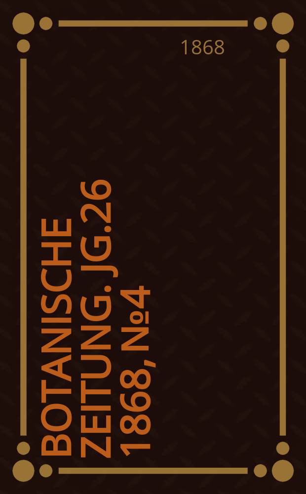Botanische Zeitung. Jg.26 1868, №4