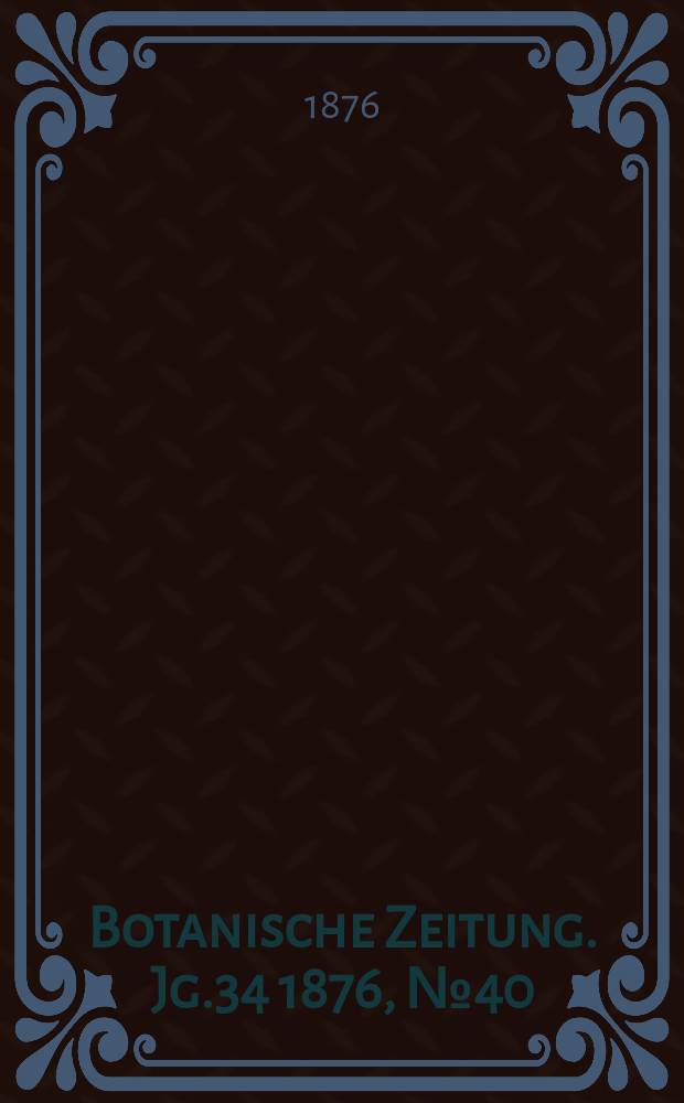 Botanische Zeitung. Jg.34 1876, №40
