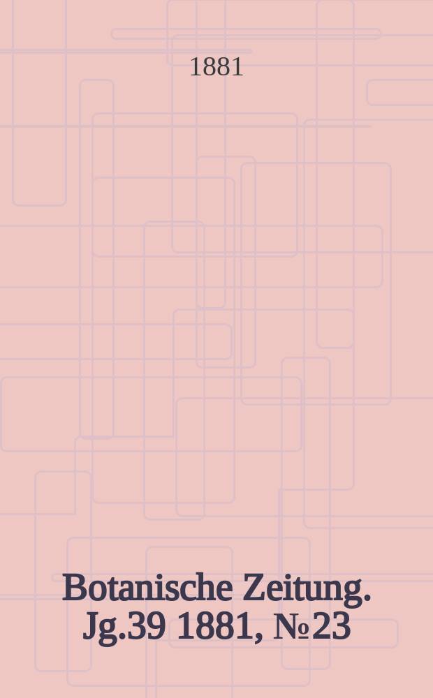 Botanische Zeitung. Jg.39 1881, №23