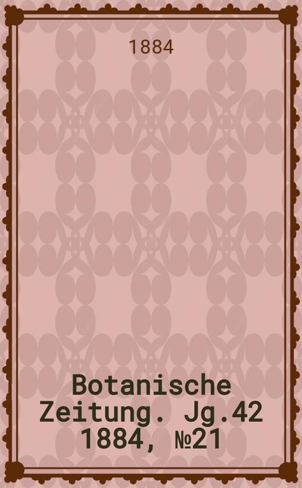 Botanische Zeitung. Jg.42 1884, №21