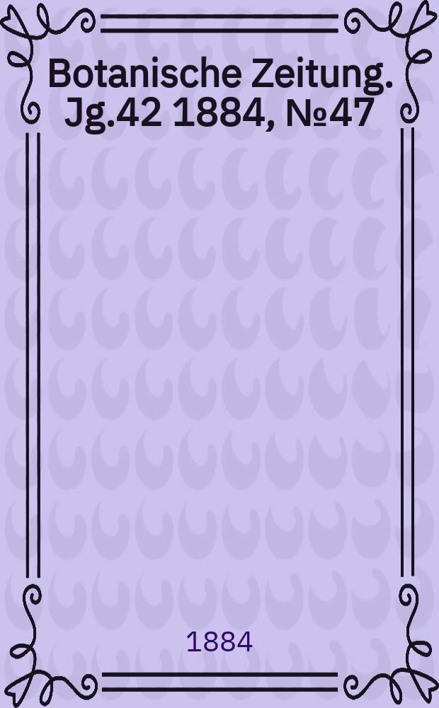 Botanische Zeitung. Jg.42 1884, №47