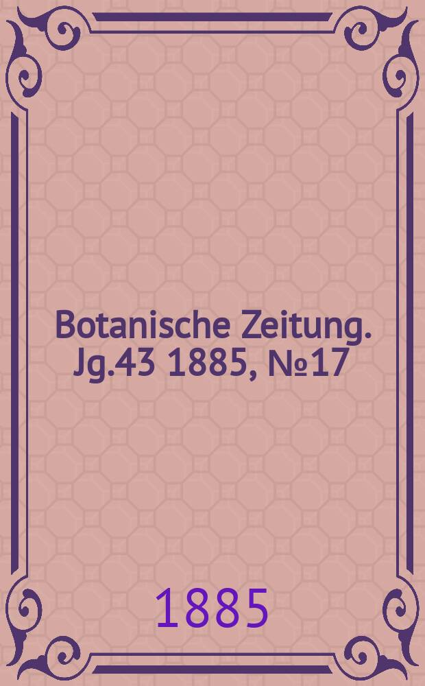 Botanische Zeitung. Jg.43 1885, №17