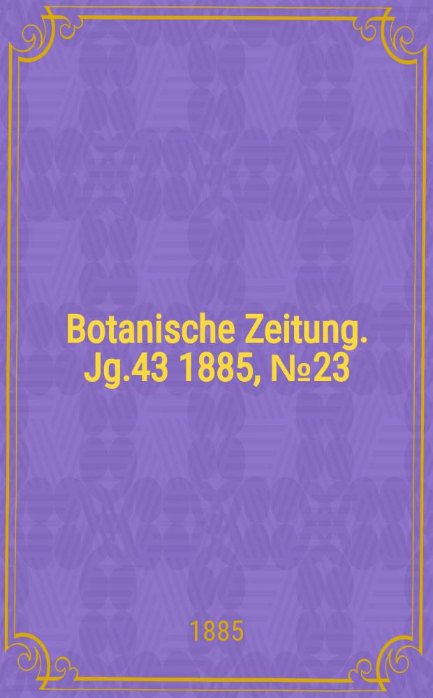 Botanische Zeitung. Jg.43 1885, №23