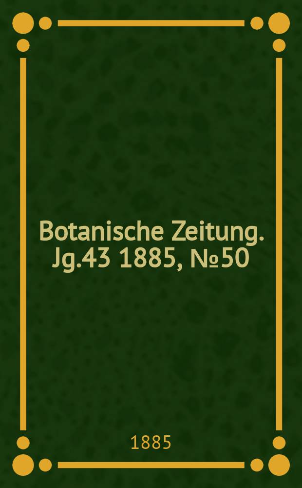 Botanische Zeitung. Jg.43 1885, №50