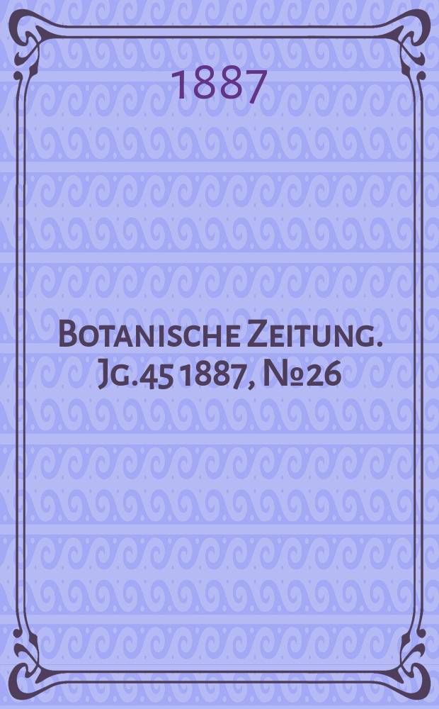 Botanische Zeitung. Jg.45 1887, №26