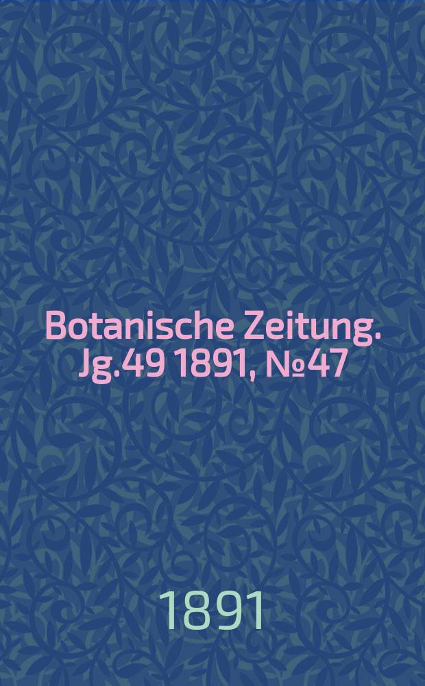 Botanische Zeitung. Jg.49 1891, №47