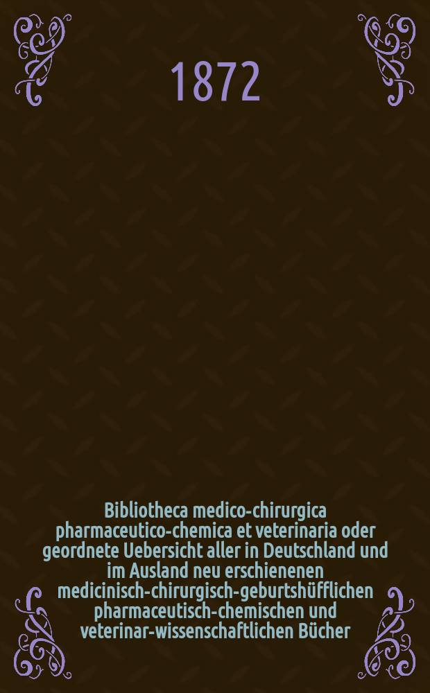 Bibliotheca medico-chirurgica pharmaceutico-chemica et veterinaria oder geordnete Uebersicht aller in Deutschland und im Ausland neu erschienenen medicinisch-chirurgisch-geburtshüfflichen pharmaceutisch-chemischen und veterinar-wissenschaftlichen Bücher. Jg.26
