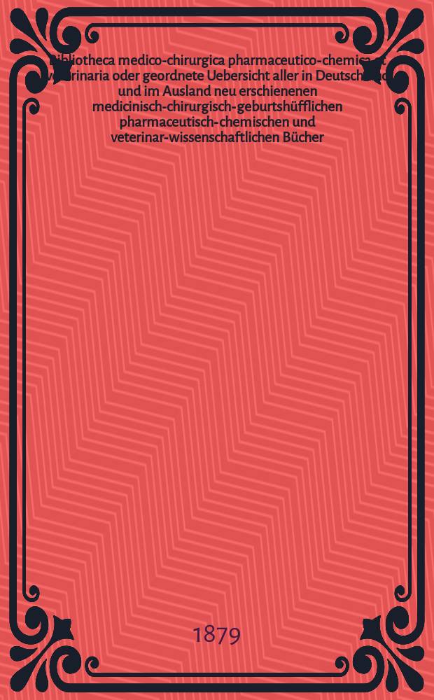 Bibliotheca medico-chirurgica pharmaceutico-chemica et veterinaria oder geordnete Uebersicht aller in Deutschland und im Ausland neu erschienenen medicinisch-chirurgisch-geburtshüfflichen pharmaceutisch-chemischen und veterinar-wissenschaftlichen Bücher. Jg.33