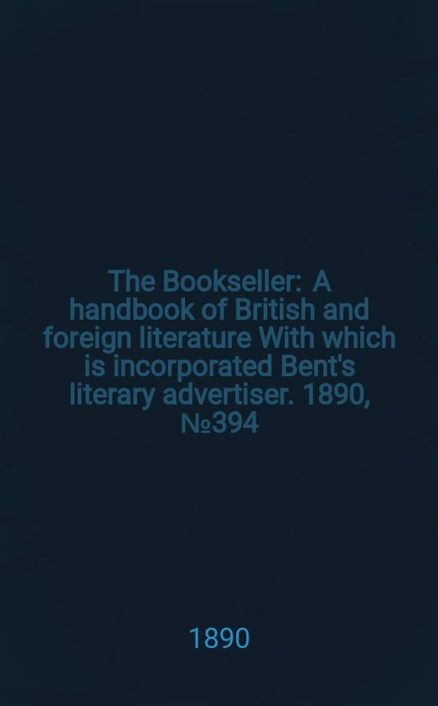 The Bookseller : A handbook of British and foreign literature With which is incorporated Bent's literary advertiser. 1890, №394
