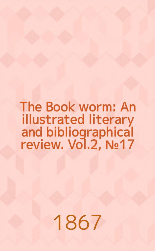 The Book worm : An illustrated literary and bibliographical review. Vol.2, №17