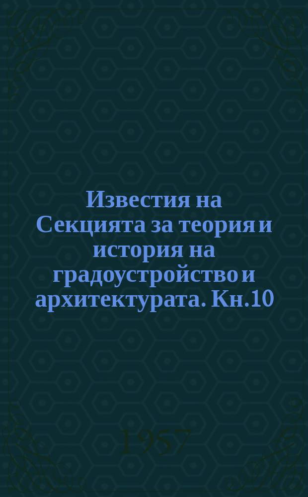 Известия на Секцията за теория и история на градоустройство и архитектурата. Кн.10/11 : Материали от история на българската архитектура