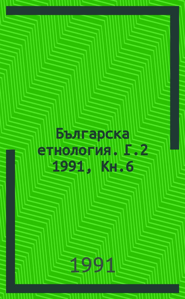 Българска етнология. Г.2 1991, Кн.6