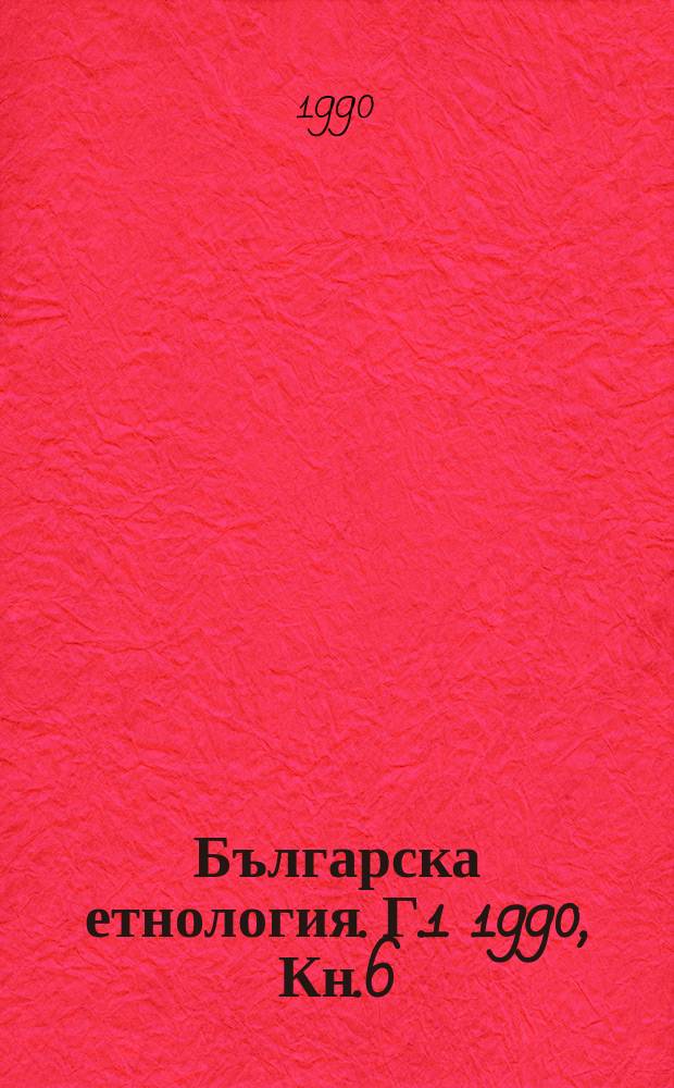 Българска етнология. Г.1 1990, Кн.6