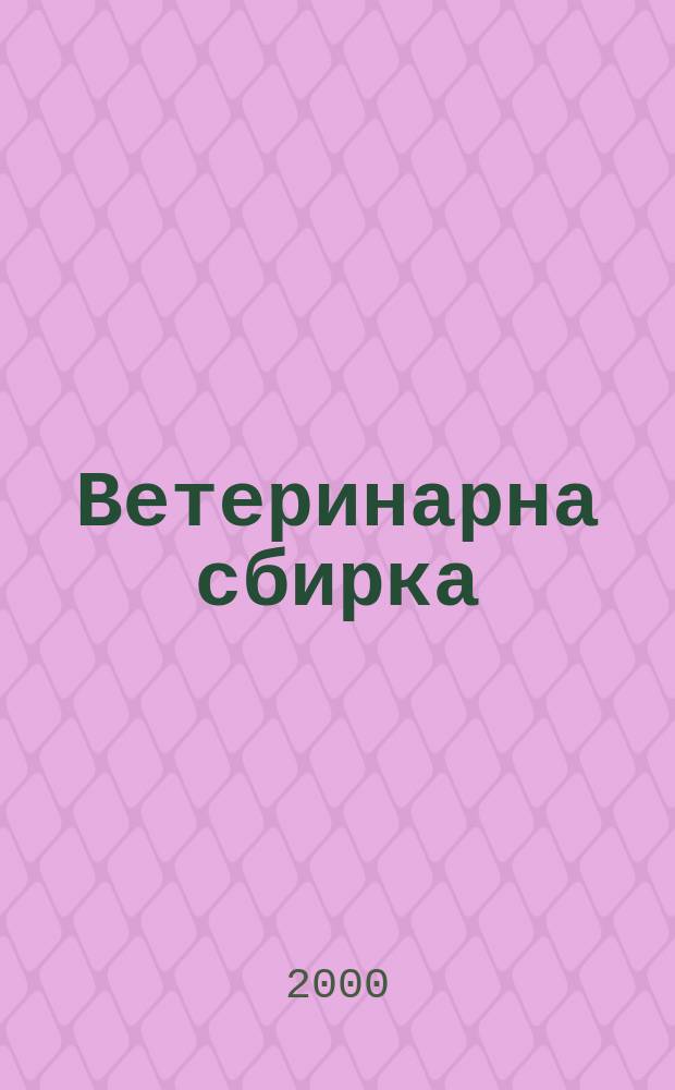 Ветеринарна сбирка : Месечно списание по ветеринария медицина и скотовъдство. Научен и професионален орган на Съюза на ветеринарните лекари в България. Г.108 2000, Бр.7