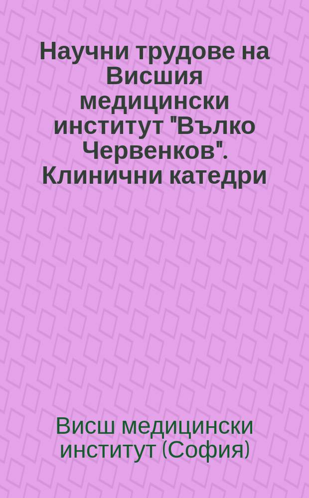 Научни трудове на Висшия медицински институт "Вълко Червенков". Клинични катедри