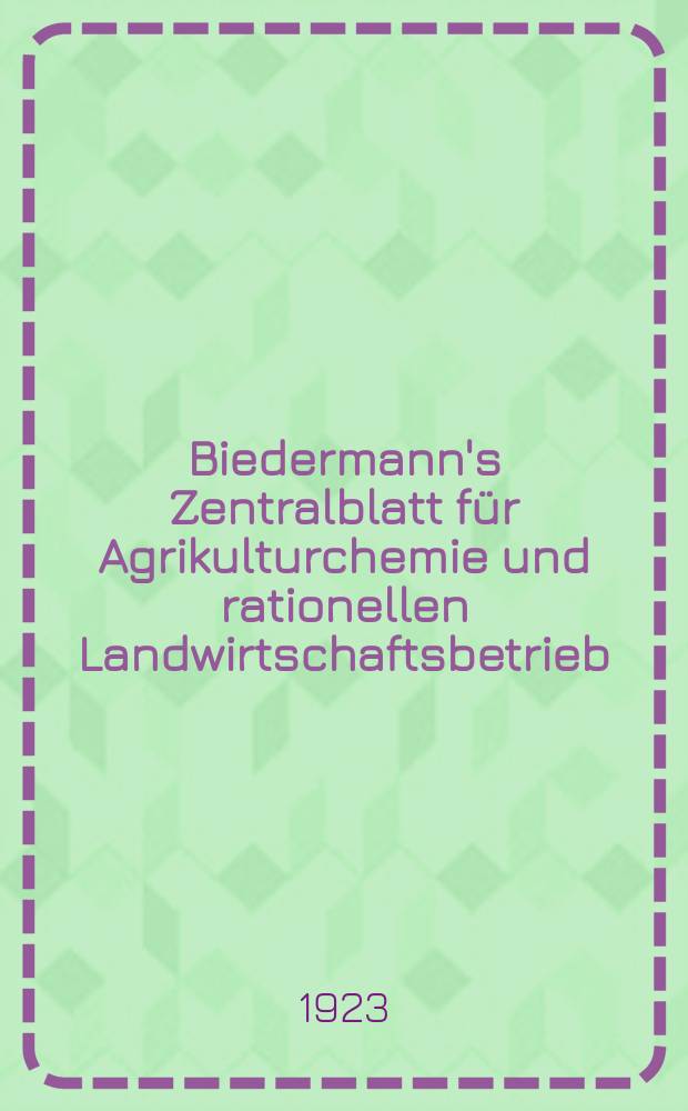 Biedermann's Zentralblatt für Agrikulturchemie und rationellen Landwirtschaftsbetrieb : Referierendes Organ für naturwissenschaftliche. Forschungen in ihren Anwendung auf die Landwirtschaft. Jg.52 1923, H.8