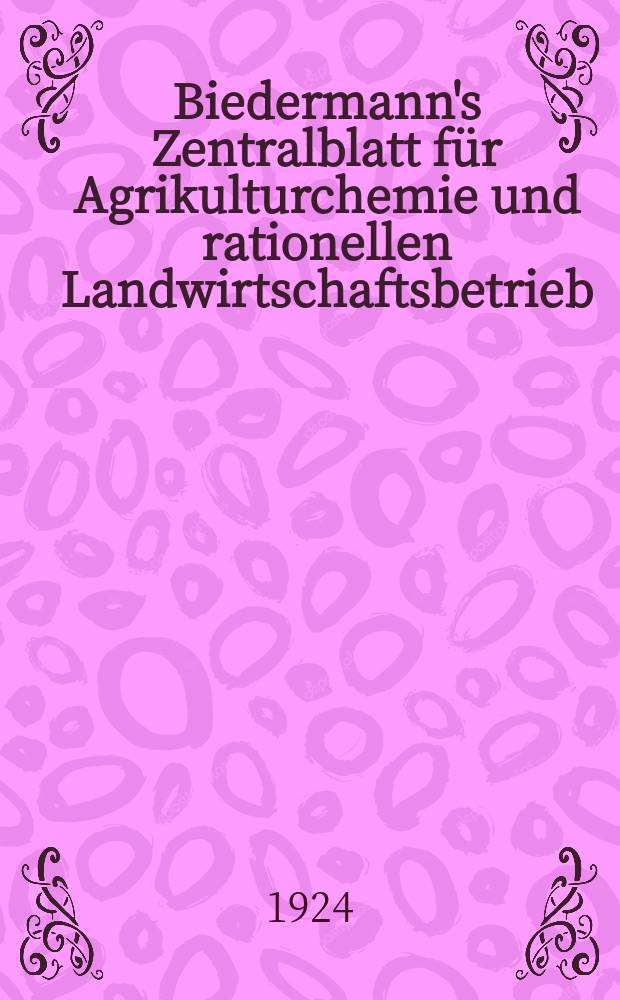 Biedermann's Zentralblatt für Agrikulturchemie und rationellen Landwirtschaftsbetrieb : Referierendes Organ für naturwissenschaftliche. Forschungen in ihren Anwendung auf die Landwirtschaft. Jg.53 1924, H.9