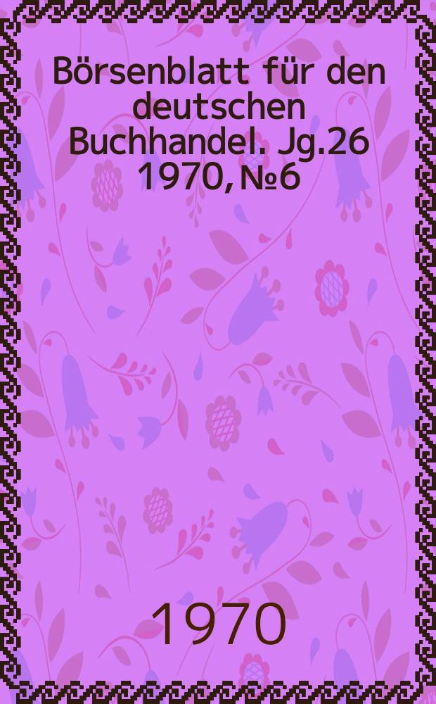B&ouml;rsenblatt f&uuml;r den deutschen Buchhandel. Jg.26 1970, №6