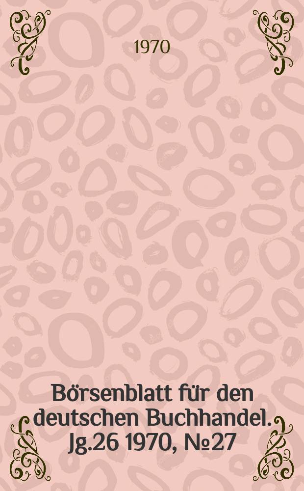B&ouml;rsenblatt f&uuml;r den deutschen Buchhandel. Jg.26 1970, №27
