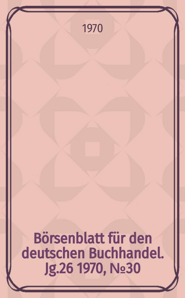 B&ouml;rsenblatt f&uuml;r den deutschen Buchhandel. Jg.26 1970, №30