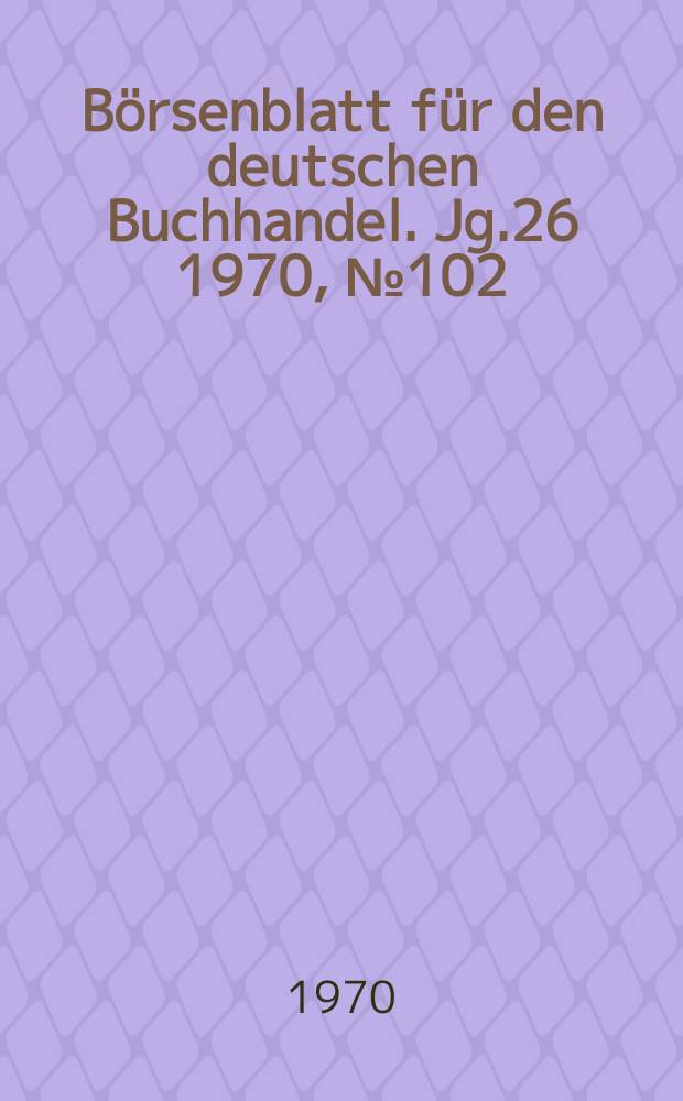 B&ouml;rsenblatt f&uuml;r den deutschen Buchhandel. Jg.26 1970, №102