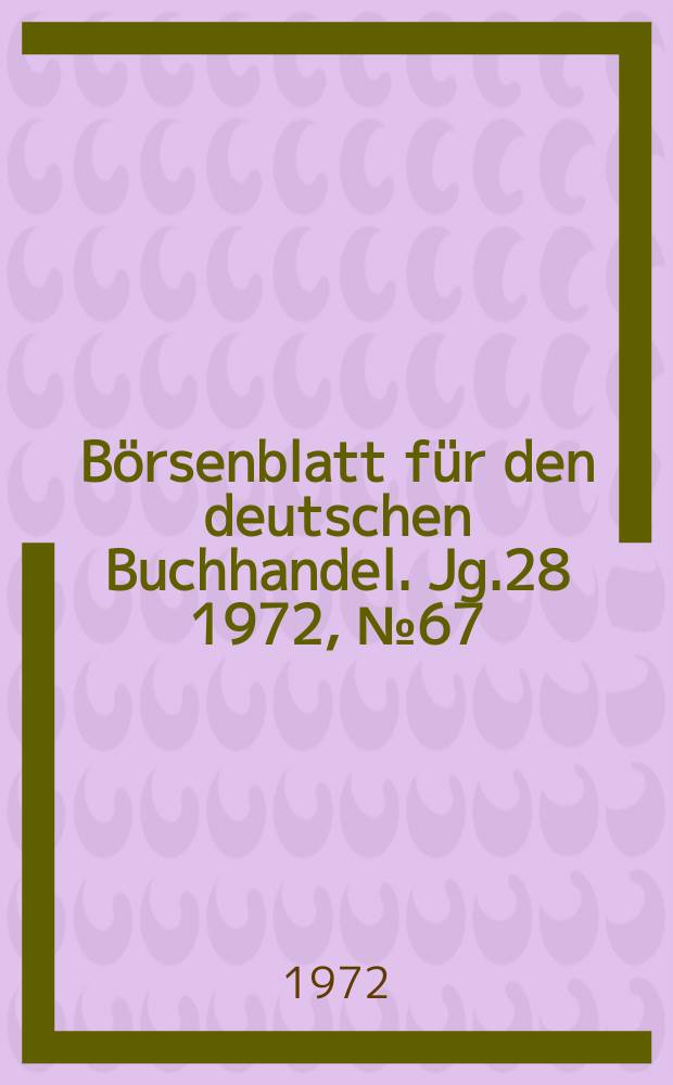 B&ouml;rsenblatt f&uuml;r den deutschen Buchhandel. Jg.28 1972, №67