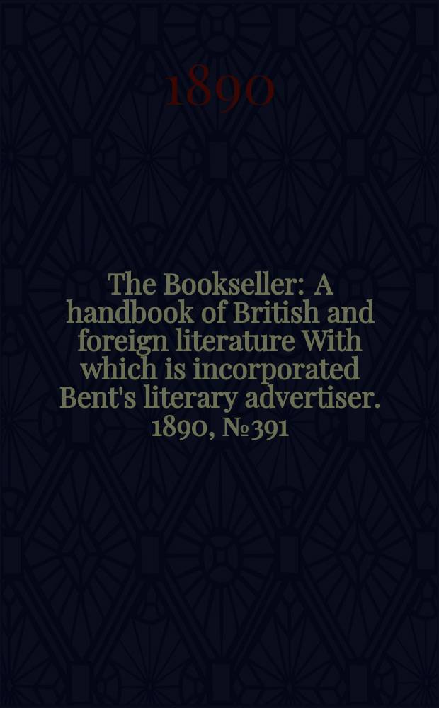The Bookseller : A handbook of British and foreign literature With which is incorporated Bent's literary advertiser. 1890, №391